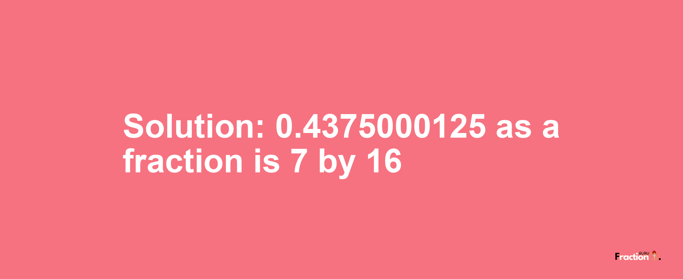 Solution:0.4375000125 as a fraction is 7/16